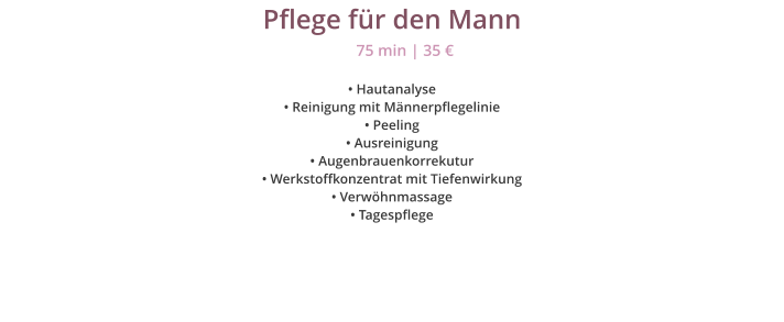 Pflege fr den Mann  Hautanalyse  Reinigung mit Mnnerpflegelinie  Peeling  Ausreinigung  Augenbrauenkorrekutur  Werkstoffkonzentrat mit Tiefenwirkung  Verwhnmassage  Tagespflege 75 min | 35 